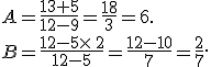 A=\frac{13+5}{12-9}=\frac{18}{3}=6.\\\\B=\frac{12-5\times  \,2}{12-5}=\frac{12-10}{7}=\frac{2}{7}.
